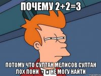 Почему 2+2=3 Потому что султан мелисов султан лох пони ★ ★ не могу найти