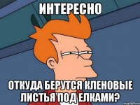 интересно откуда берутся кленовые листья под елками?