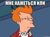 Мне кажеться или 2+2=5