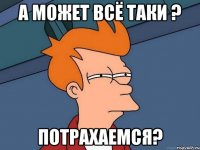 А может всё таки ? Потрахаемся?