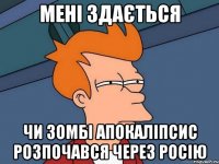 МЕНІ ЗДАЄТЬСЯ ЧИ ЗОМБІ АПОКАЛІПСИС РОЗПОЧАВСЯ ЧЕРЕЗ РОСІЮ