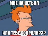 Мне кажеться Или тебе соврали???