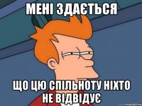 МЕНІ ЗДАЄТЬСЯ ЩО ЦЮ СПІЛЬНОТУ НІХТО НЕ ВІДВІДУЄ