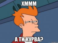 хммм а ти курва?