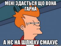 мені здається що вона гарна а нє на шлюху смахує