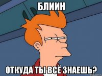 Блиин Откуда ты всё знаешь?