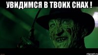 увидимся в твоих снах ! 