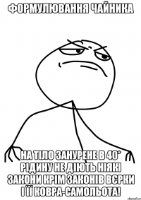 Формулювання Чайника На тіло занурене в 40* рідину не діють ніякі закони крім законів Вєрки і її ковра-самольота!