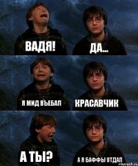 ВАДЯ! Да... Я МИД ВЪЕБАЛ Красавчик А ТЫ? А я баффы отдал