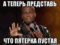 а теперь представь что пятерка пустая