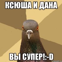 Ксюша и Дана вы супер!:-D