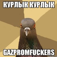 Курлык курлык gazpromfuckers