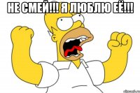 НЕ СМЕЙ!!! Я ЛЮБЛЮ ЕЁ!!! 