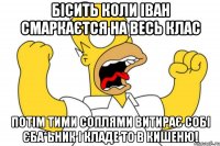 Бісить коли Іван смаркаєтся на весь клас потім тими соплями витирає собі єба*ьник і кладе то в кишеню!