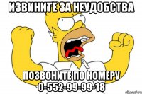 ИЗВИНИТЕ ЗА НЕУДОБСТВА ПОЗВОНИТЕ ПО НОМЕРУ 0-552-99-99-18