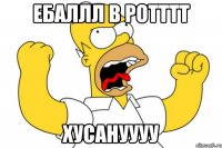 Ебаллл в ротттт Хусануууу