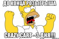 До конца розыгрыша CRAZY CART - 3 дня!!!