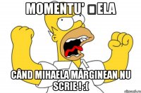 Momentu' șela când Mihaela Mărginean nu scrie ! :(