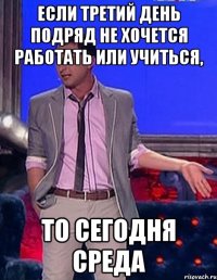 если третий день подряд не хочется работать или учиться, то сегодня среда