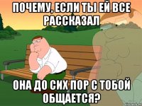 Почему, если ты ей все рассказал она до сих пор с тобой общается?