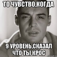 то чувство,когда 9 уровень,сказал что ты крос