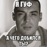 Я ГУф а чего добился ты?