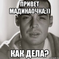 Привет мадинаочка;)) Как дела?