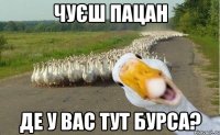 чуєш пацан де у вас тут бурса?