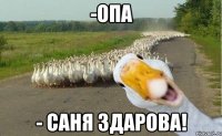 -Опа - Саня Здарова!