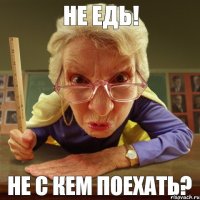 НЕ с кем поехать? НЕ едь!