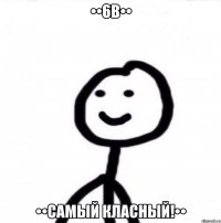 ••6В•• ••самый класный!••