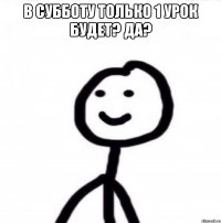 В субботу только 1 урок будет? да? 