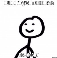 нічого медузи теж живуть без мозку