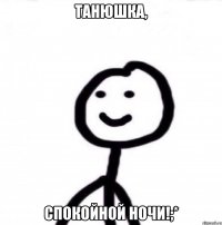 Танюшка, спокойной ночи!;*