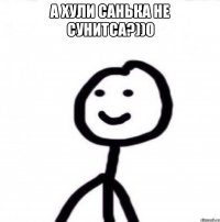 А хули Санька не сунитса?))0 