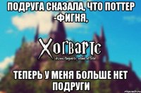 Подруга сказала, что Поттер -фигня, Теперь у меня больше нет подруги