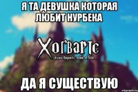 Я та девушка которая любит нурбека Да я существую