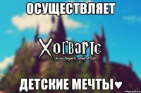 Осуществляет детские мечты♥