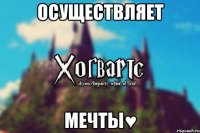 Осуществляет мечты♥