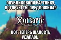 Опубликовали картинку, которую ты предложила? Вот, теперь шалость удалась.