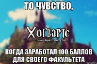 То чувство, когда заработал 100 баллов для своего факультета