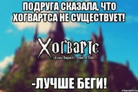 Подруга сказала, что Хогвартса не существует! -Лучше беги!