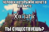 Человек который не хочет в хогвартс Ты существуешь?