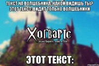 Текст на волшебника: какой видишь ты? Этот текст: видят только волшебники Этот текст: