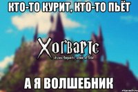 Кто-то курит, кто-то пьёт А я волшебник