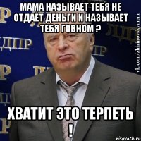 Мама называет тебя не отдаёт деньги и называет тебя говном ? Хватит это терпеть !