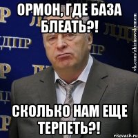 Ормон, где база блеать?! Сколько нам еще терпеть?!