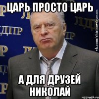 Царь просто Царь а для друзей Николай