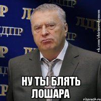  Ну ты блять лошара