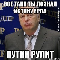 Все таки ты познал истину Ерла Путин рулит